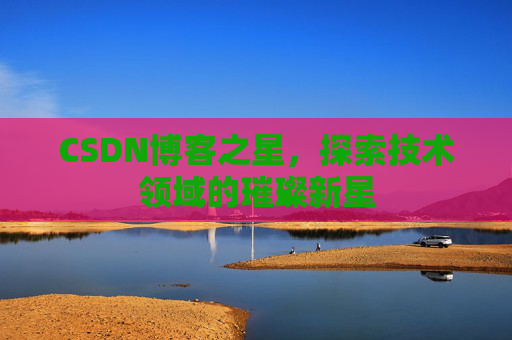 CSDN博客之星，探索技术领域的璀璨新星