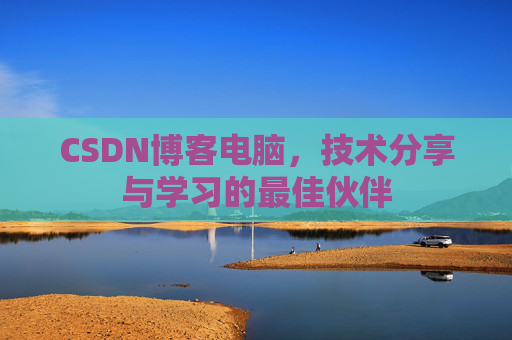CSDN博客电脑，技术分享与学习的最佳伙伴