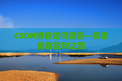 CSDN博客如何赚钱—探索博客盈利之路